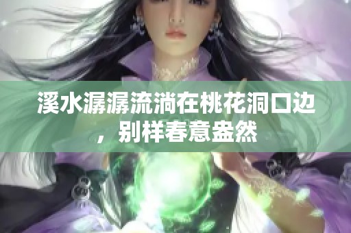 溪水潺潺流淌在桃花洞口边，别样春意盎然