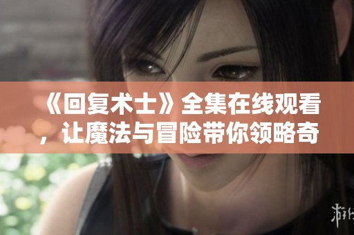 《回复术士》全集在线观看，让魔法与冒险带你领略奇幻世界