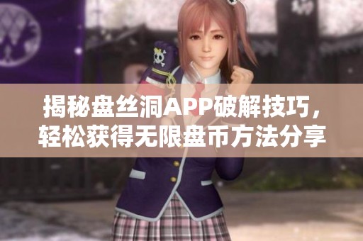 揭秘盘丝洞APP破解技巧，轻松获得无限盘币方法分享