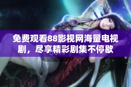 免费观看88影视网海量电视剧，尽享精彩剧集不停歇