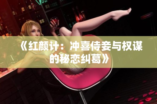 《红颜计：冲喜侍妾与权谋的秘恋纠葛》