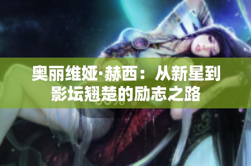 奥丽维娅·赫西：从新星到影坛翘楚的励志之路