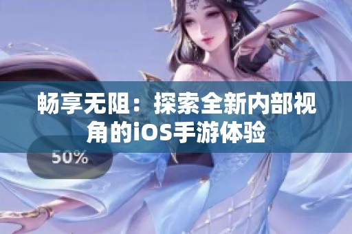 畅享无阻：探索全新内部视角的iOS手游体验