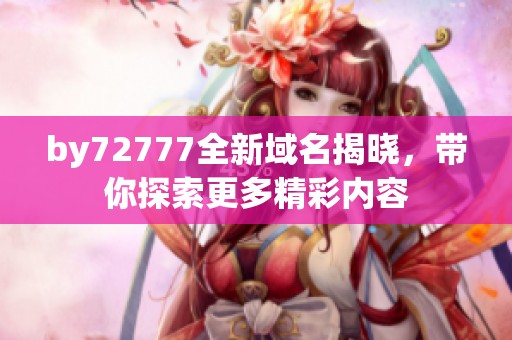 by72777全新域名揭晓，带你探索更多精彩内容