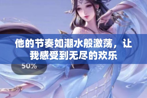 他的节奏如潮水般激荡，让我感受到无尽的欢乐