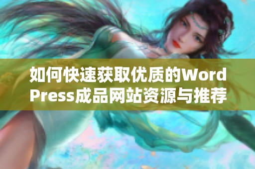 如何快速获取优质的WordPress成品网站资源与推荐