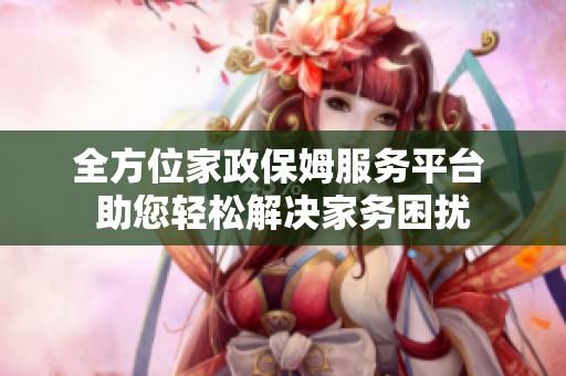 全方位家政保姆服务平台 助您轻松解决家务困扰