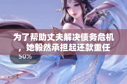 为了帮助丈夫解决债务危机，她毅然承担起还款重任