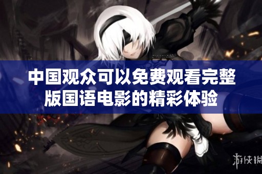 中国观众可以免费观看完整版国语电影的精彩体验