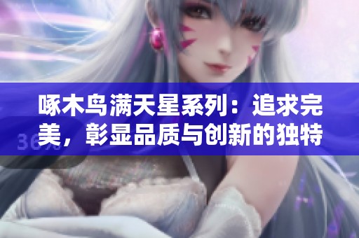 啄木鸟满天星系列：追求完美，彰显品质与创新的独特设计