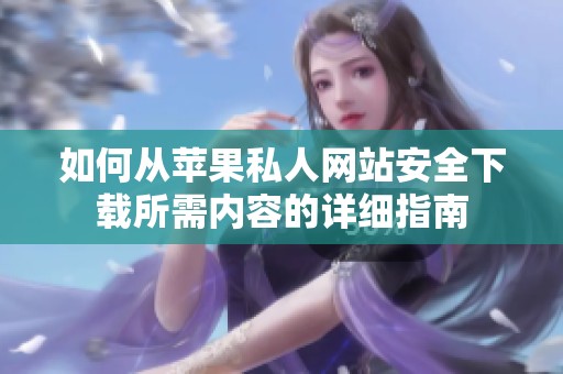 如何从苹果私人网站安全下载所需内容的详细指南