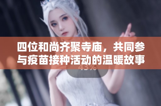 四位和尚齐聚寺庙，共同参与疫苗接种活动的温暖故事