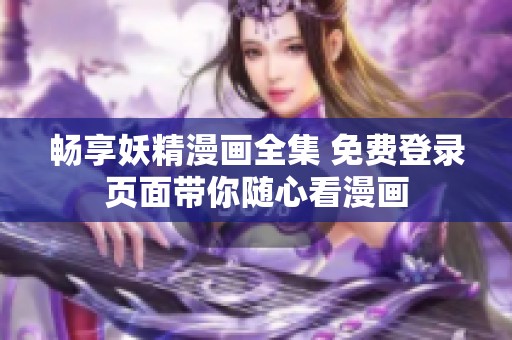 畅享妖精漫画全集 免费登录页面带你随心看漫画