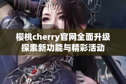 樱桃cherry官网全面升级探索新功能与精彩活动
