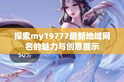 探索my19777最新地域网名的魅力与创意展示