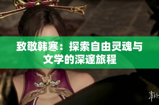 致敬韩寒：探索自由灵魂与文学的深邃旅程