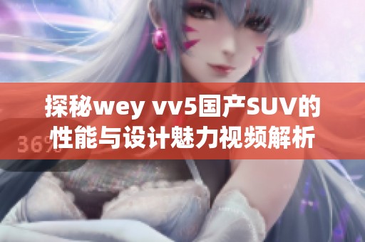 探秘wey vv5国产SUV的性能与设计魅力视频解析