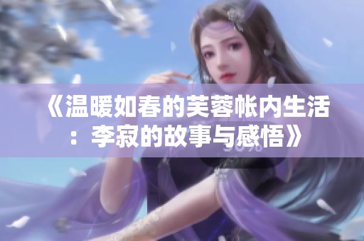 《温暖如春的芙蓉帐内生活：李寂的故事与感悟》