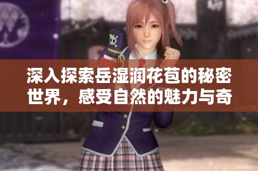深入探索岳湿润花苞的秘密世界，感受自然的魅力与奇妙