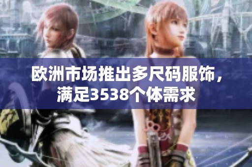欧洲市场推出多尺码服饰，满足3538个体需求