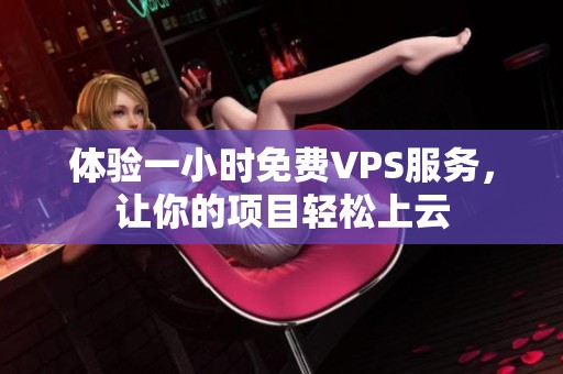 体验一小时免费VPS服务，让你的项目轻松上云