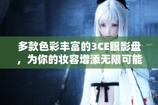 多款色彩丰富的3CE眼影盘，为你的妆容增添无限可能