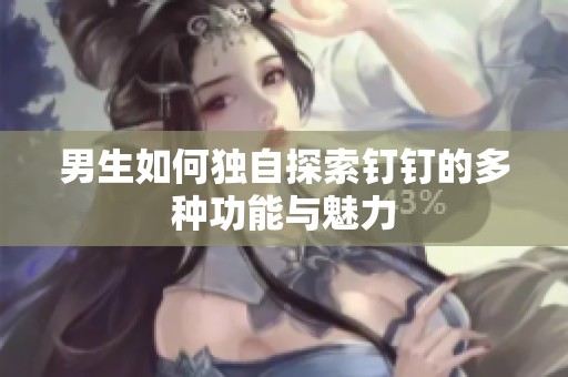 男生如何独自探索钉钉的多种功能与魅力