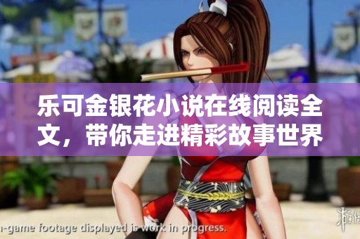 乐可金银花小说在线阅读全文，带你走进精彩故事世界