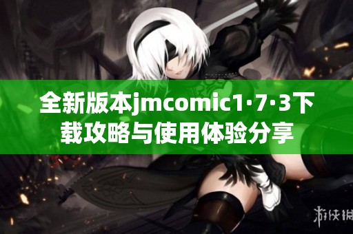 全新版本jmcomic1·7·3下载攻略与使用体验分享