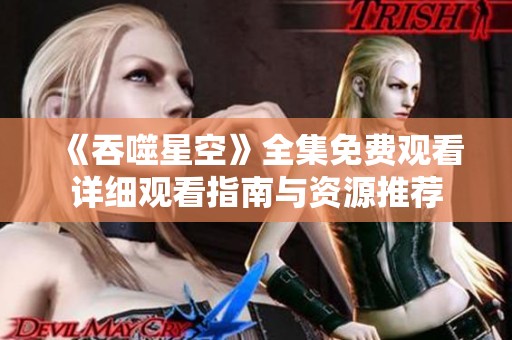 《吞噬星空》全集免费观看详细观看指南与资源推荐