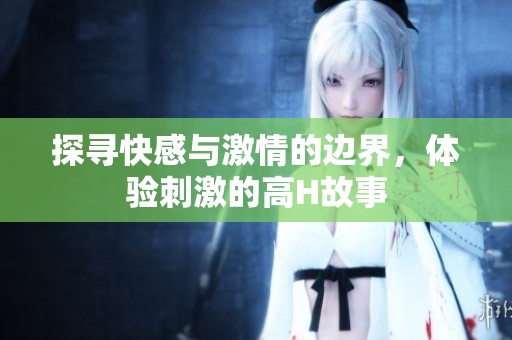 探寻快感与激情的边界，体验刺激的高H故事