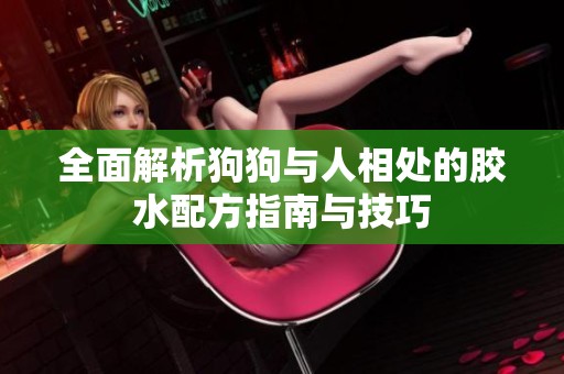 全面解析狗狗与人相处的胶水配方指南与技巧