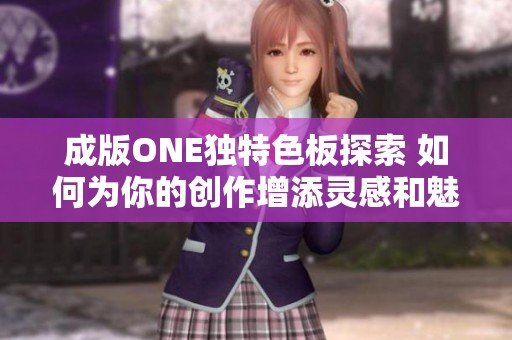 成版ONE独特色板探索 如何为你的创作增添灵感和魅力