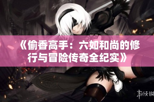 《偷香高手：六如和尚的修行与冒险传奇全纪实》