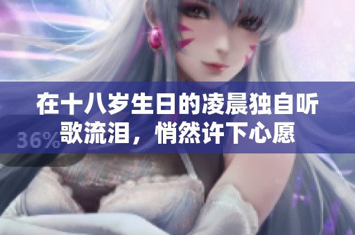 在十八岁生日的凌晨独自听歌流泪，悄然许下心愿