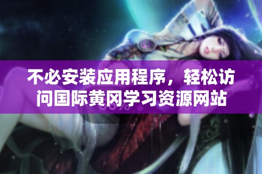 不必安装应用程序，轻松访问国际黄冈学习资源网站