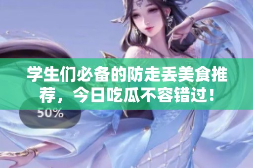 学生们必备的防走丢美食推荐，今日吃瓜不容错过！