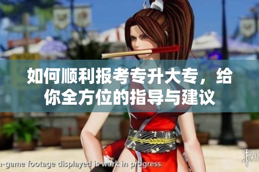 如何顺利报考专升大专，给你全方位的指导与建议
