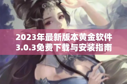 2023年最新版本黄金软件3.0.3免费下载与安装指南