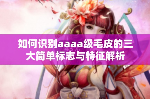 如何识别aaaa级毛皮的三大简单标志与特征解析