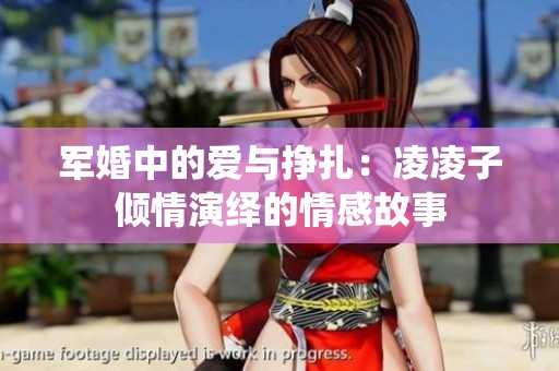 军婚中的爱与挣扎：凌凌子倾情演绎的情感故事
