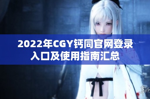 2022年CGY钙同官网登录入口及使用指南汇总