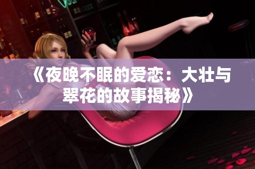 《夜晚不眠的爱恋：大壮与翠花的故事揭秘》