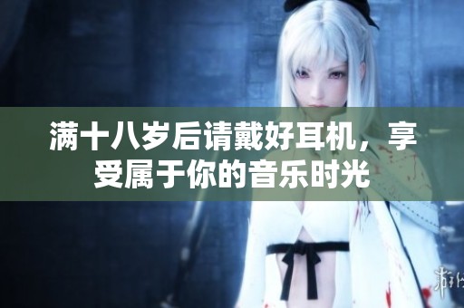 满十八岁后请戴好耳机，享受属于你的音乐时光