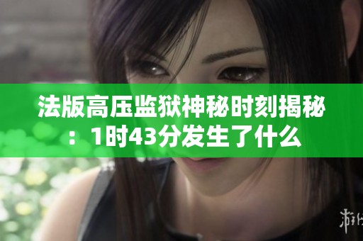 法版高压监狱神秘时刻揭秘：1时43分发生了什么