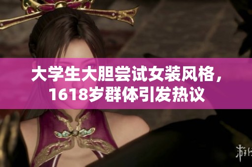 大学生大胆尝试女装风格，1618岁群体引发热议