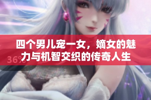 四个男儿宠一女，嫡女的魅力与机智交织的传奇人生