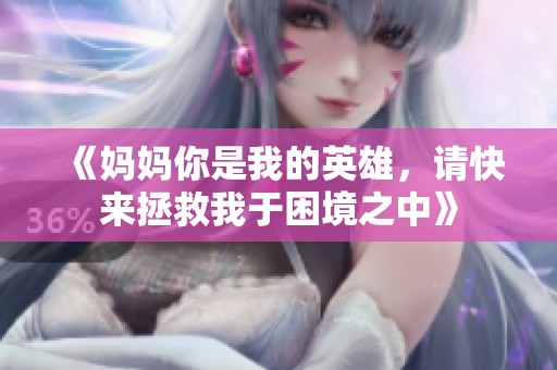 《妈妈你是我的英雄，请快来拯救我于困境之中》