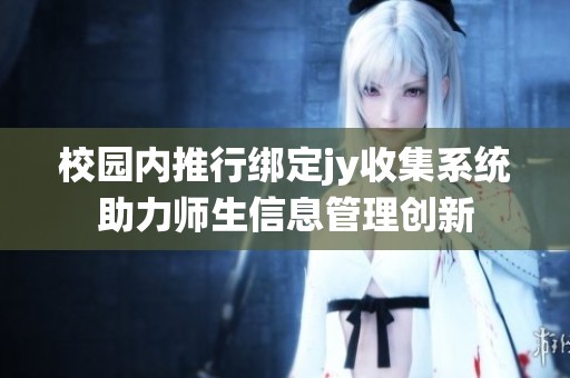 校园内推行绑定jy收集系统助力师生信息管理创新