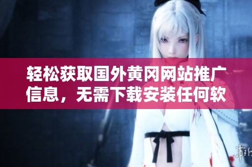 轻松获取国外黄冈网站推广信息，无需下载安装任何软件